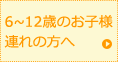 6~12歳のお子様連れの方へ