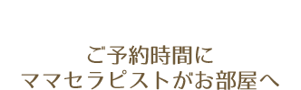 ご予約時間にママセラピストがお部屋へ